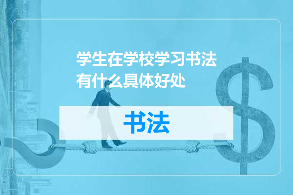 学生在学校学习书法有什么具体好处