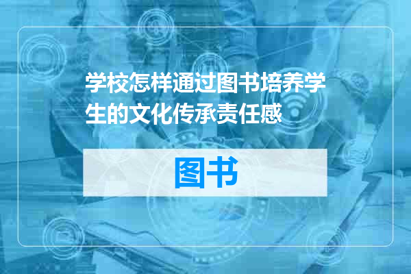 学校怎样通过图书培养学生的文化传承责任感