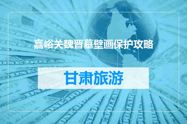 嘉峪关魏晋墓壁画保护攻略