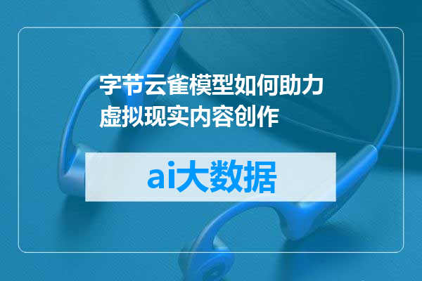 字节云雀模型如何助力虚拟现实内容创作