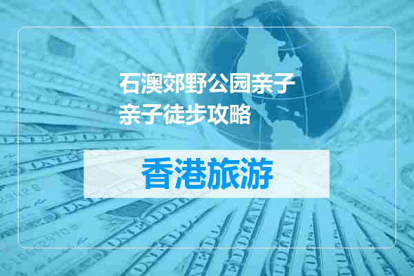 石澳郊野公园亲子亲子徒步攻略