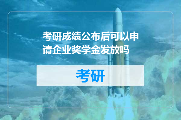 考研成绩公布后可以申请企业奖学金发放吗