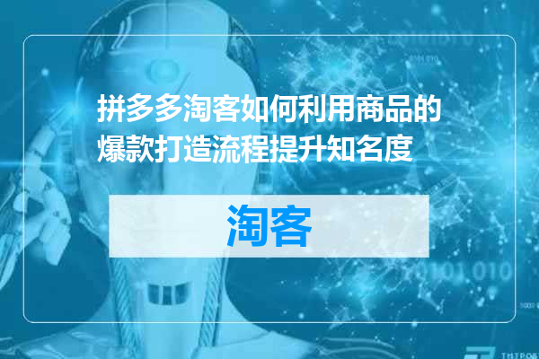 拼多多淘客如何利用商品的爆款打造流程提升知名度