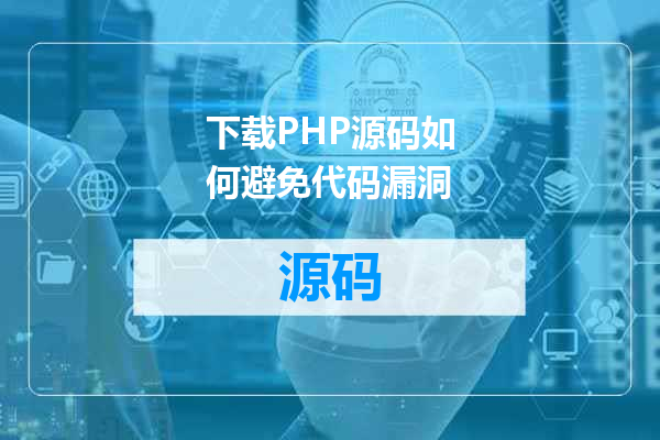 下载PHP源码如何避免代码漏洞