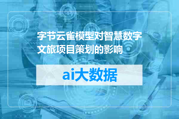 字节云雀模型对智慧数字文旅项目策划的影响