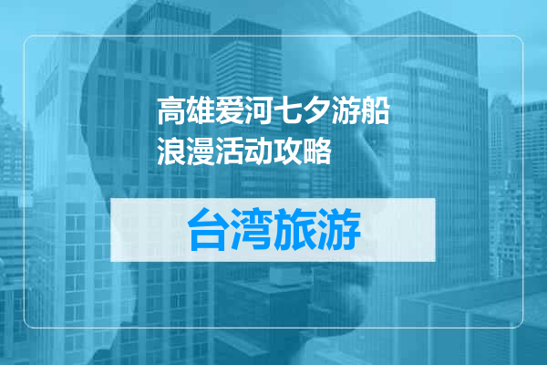 高雄爱河七夕游船浪漫活动攻略