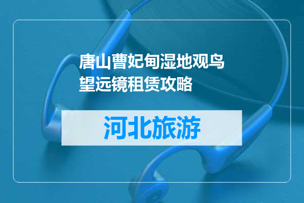 唐山曹妃甸湿地观鸟望远镜租赁攻略