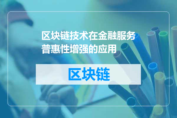 区块链技术在金融服务普惠性增强的应用