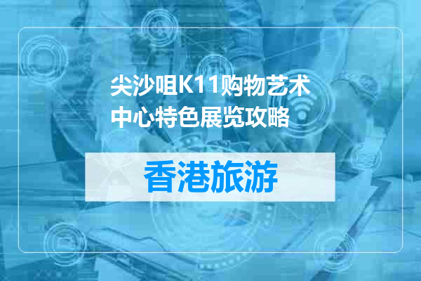 尖沙咀K11购物艺术中心特色展览攻略