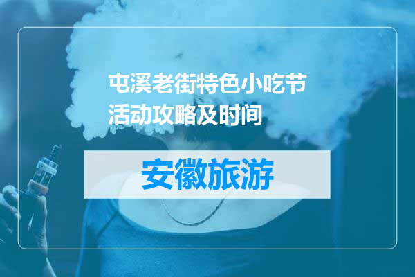 屯溪老街特色小吃节活动攻略及时间