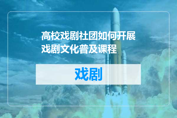 高校戏剧社团如何开展戏剧文化普及课程