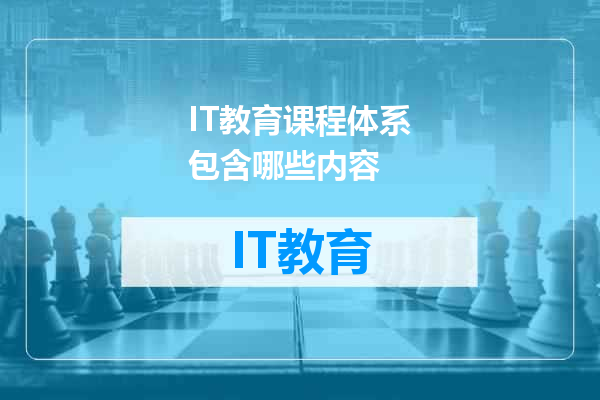 IT教育课程体系包含哪些内容