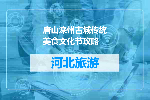 唐山滦州古城传统美食文化节攻略