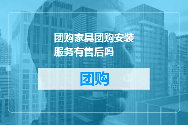 团购家具团购安装服务有售后吗