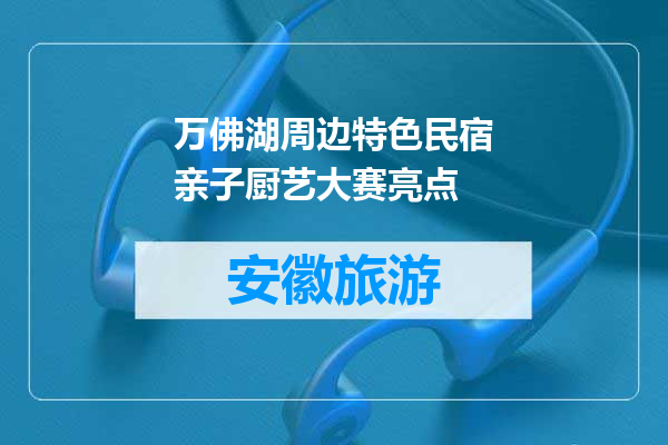 万佛湖周边特色民宿亲子厨艺大赛亮点