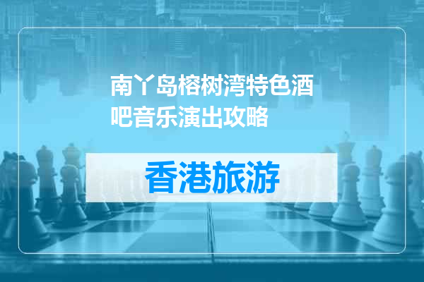 南丫岛榕树湾特色酒吧音乐演出攻略