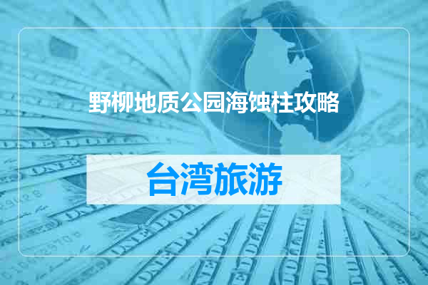 野柳地质公园海蚀柱攻略