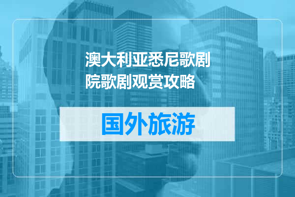 澳大利亚悉尼歌剧院歌剧观赏攻略