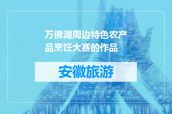 万佛湖周边特色农产品烹饪大赛的作品