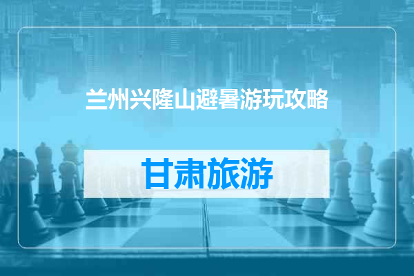 兰州兴隆山避暑游玩攻略