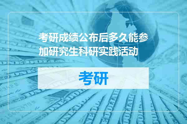 考研成绩公布后多久能参加研究生科研实践活动