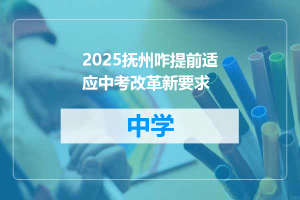 2025抚州咋提前适应中考改革新要求