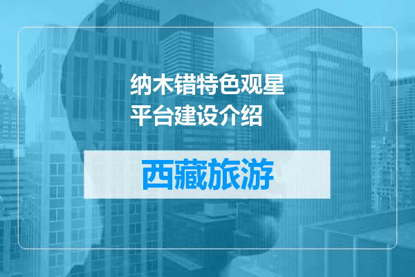 纳木错特色观星平台建设介绍