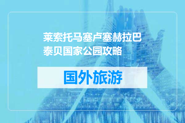 莱索托马塞卢塞赫拉巴泰贝国家公园攻略