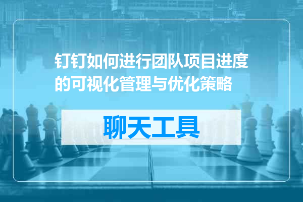 钉钉如何进行团队项目进度的可视化管理与优化策略