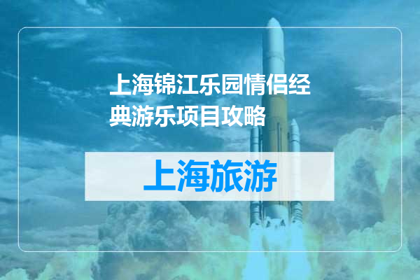 上海锦江乐园情侣经典游乐项目攻略