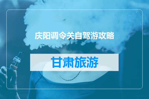 庆阳调令关自驾游攻略