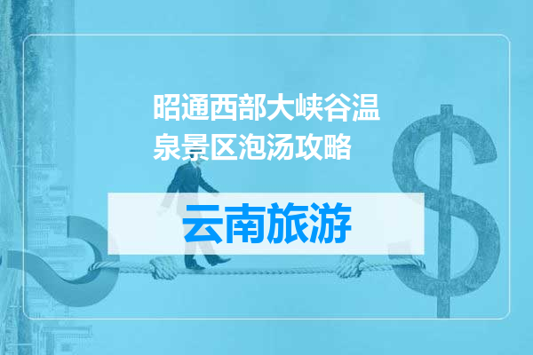 昭通西部大峡谷温泉景区泡汤攻略