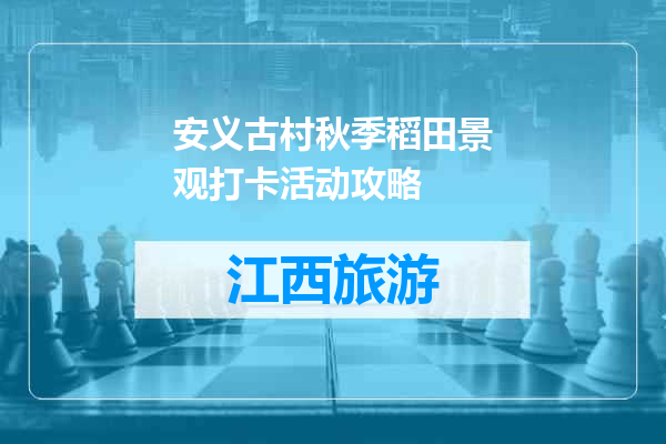 安义古村秋季稻田景观打卡活动攻略