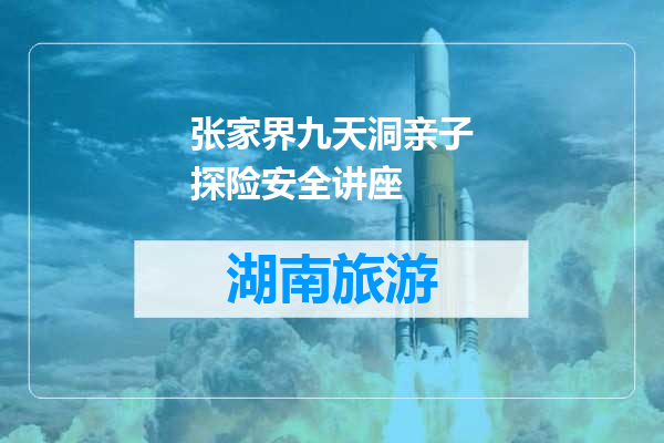 张家界九天洞亲子探险安全讲座