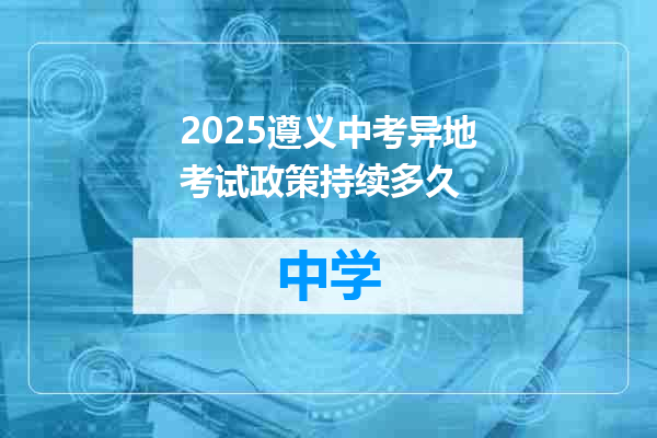 2025遵义中考异地考试政策持续多久