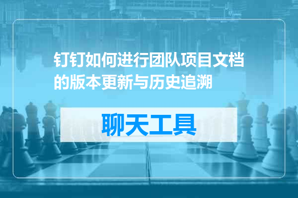 钉钉如何进行团队项目文档的版本更新与历史追溯