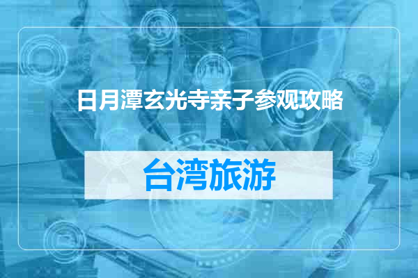 日月潭玄光寺亲子参观攻略