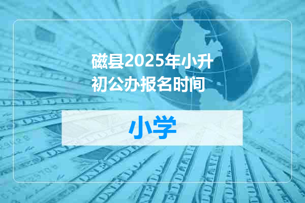 磁县2025年小升初公办报名时间