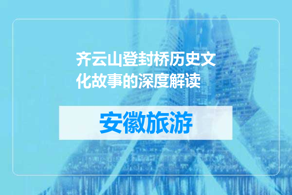 齐云山登封桥历史文化故事的深度解读