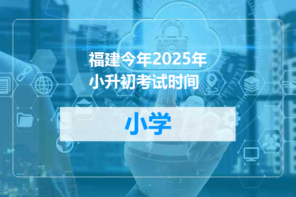 福建今年2025年小升初考试时间