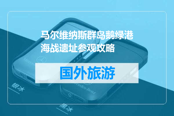 马尔维纳斯群岛鹅绿港海战遗址参观攻略