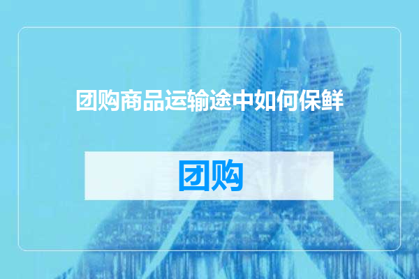 团购商品运输途中如何保鲜