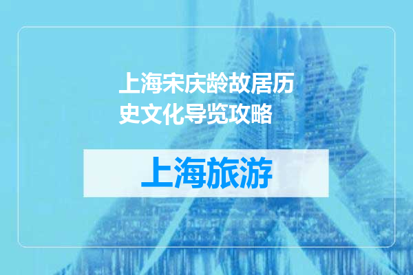 上海宋庆龄故居历史文化导览攻略