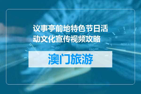 议事亭前地特色节日活动文化宣传视频攻略