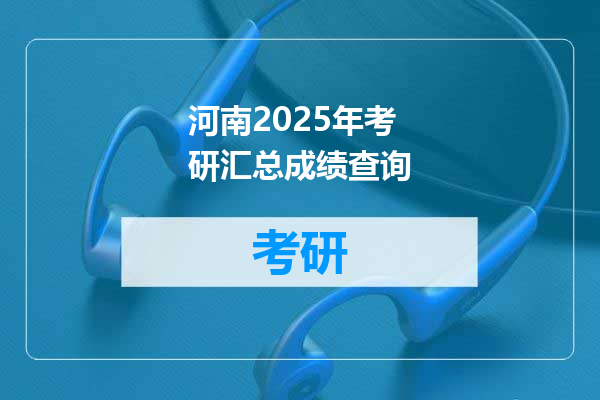河南2025年考研汇总成绩查询