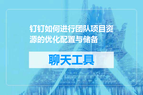 钉钉如何进行团队项目资源的优化配置与储备