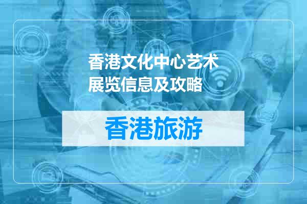 香港文化中心艺术展览信息及攻略