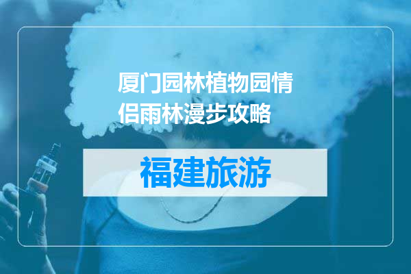 厦门园林植物园情侣雨林漫步攻略