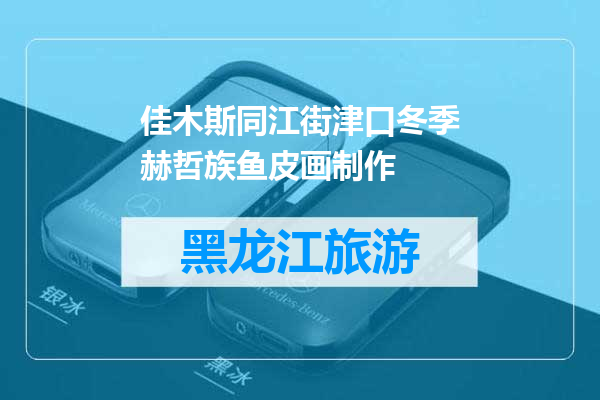 佳木斯同江街津口冬季赫哲族鱼皮画制作