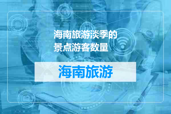 海南旅游淡季的景点游客数量